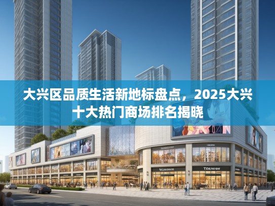 大兴区品质生活新地标盘点，2025大兴十大热门商场排名揭晓