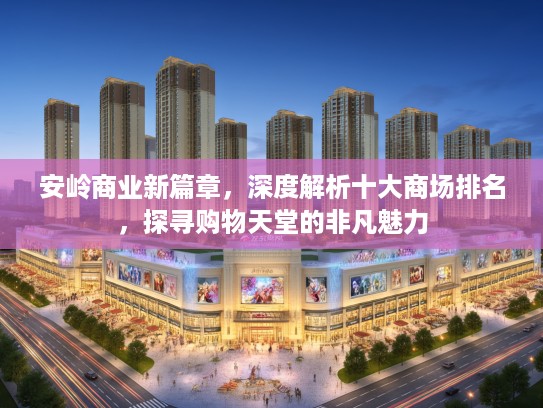 安岭商业新篇章，深度解析十大商场排名，探寻购物天堂的非凡魅力
