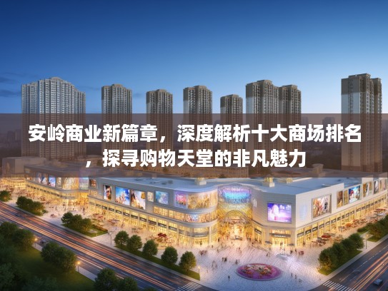 安岭商业新篇章，深度解析十大商场排名，探寻购物天堂的非凡魅力