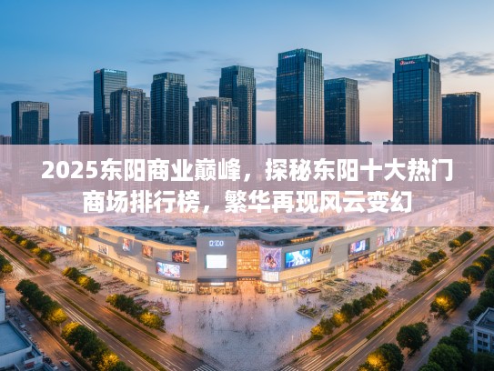 2025东阳商业巅峰，探秘东阳十大热门商场排行榜，繁华再现风云变幻