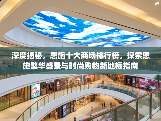 深度揭秘，恩施十大商场排行榜，探索恩施繁华盛景与时尚购物新地标指南