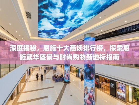 深度揭秘，恩施十大商场排行榜，探索恩施繁华盛景与时尚购物新地标指南