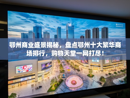 鄂州商业盛景揭秘，盘点鄂州十大繁华商场排行，购物天堂一网打尽！