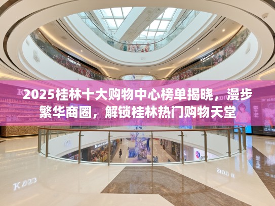 2025桂林十大购物中心榜单揭晓，漫步繁华商圈，解锁桂林热门购物天堂