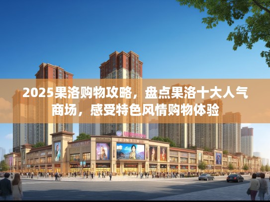 2025果洛购物攻略，盘点果洛十大人气商场，感受特色风情购物体验