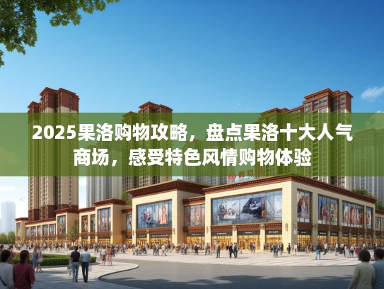 2025果洛购物攻略，盘点果洛十大人气商场，感受特色风情购物体验