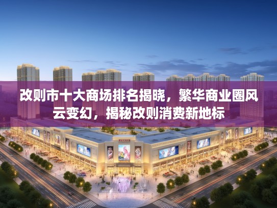 改则市十大商场排名揭晓，繁华商业圈风云变幻，揭秘改则消费新地标