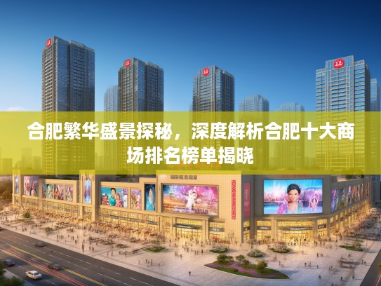 合肥繁华盛景探秘，深度解析合肥十大商场排名榜单揭晓
