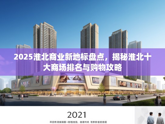 2025淮北商业新地标盘点，揭秘淮北十大商场排名与购物攻略