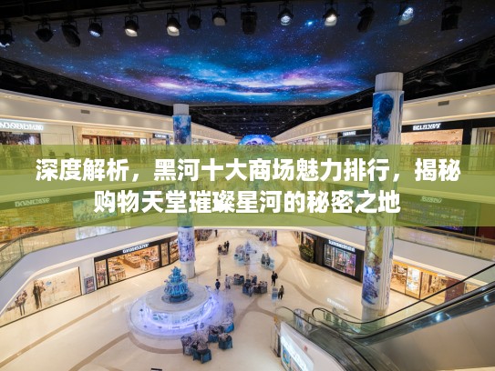 深度解析，黑河十大商场魅力排行，揭秘购物天堂璀璨星河的秘密之地