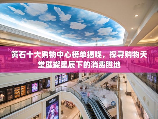 黄石十大购物中心榜单揭晓，探寻购物天堂璀璨星辰下的消费胜地