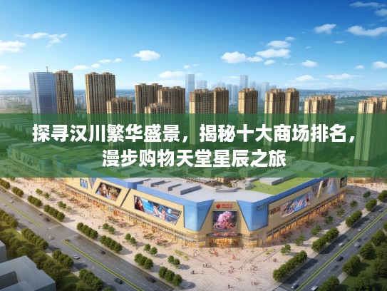 探寻汉川繁华盛景，揭秘十大商场排名，漫步购物天堂星辰之旅