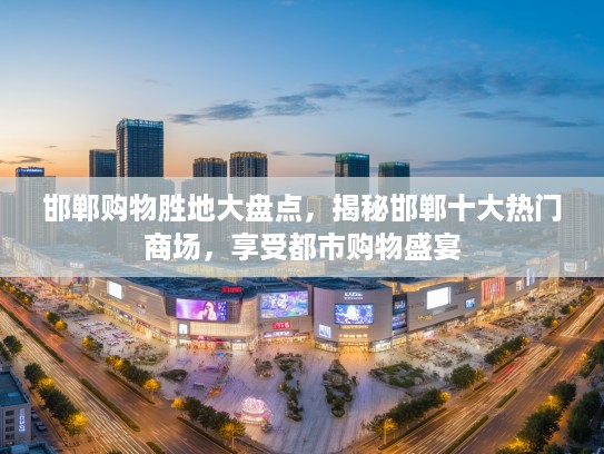 邯郸购物胜地大盘点，揭秘邯郸十大热门商场，享受都市购物盛宴