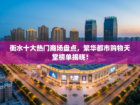 衡水十大热门商场盘点，繁华都市购物天堂榜单揭晓！