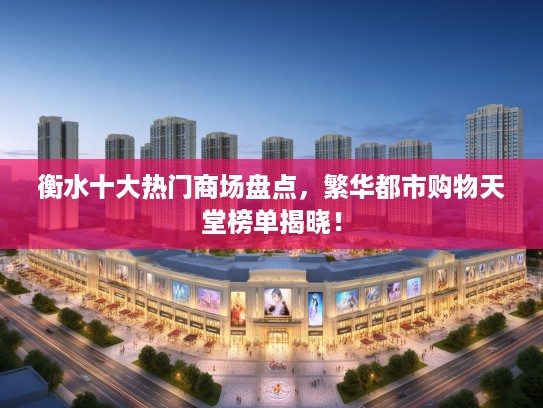 衡水十大热门商场盘点，繁华都市购物天堂榜单揭晓！
