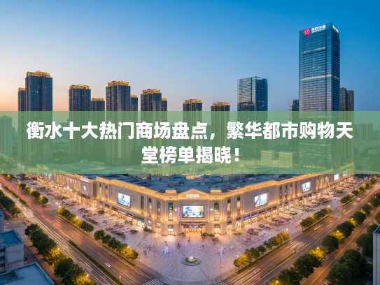 衡水十大热门商场盘点，繁华都市购物天堂榜单揭晓！