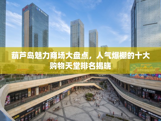 葫芦岛魅力商场大盘点，人气爆棚的十大购物天堂排名揭晓