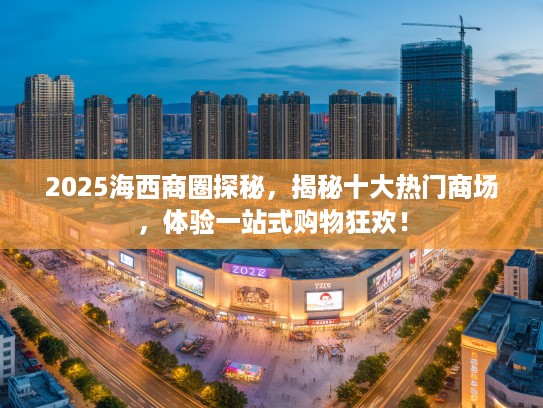 2025海西商圈探秘，揭秘十大热门商场，体验一站式购物狂欢！