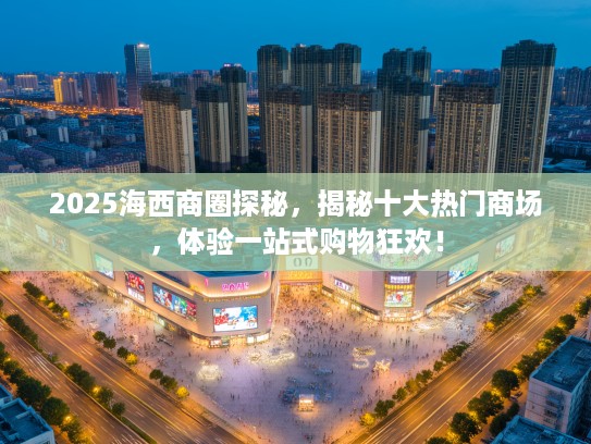 2025海西商圈探秘，揭秘十大热门商场，体验一站式购物狂欢！