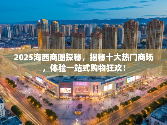 2025海西商圈探秘，揭秘十大热门商场，体验一站式购物狂欢！