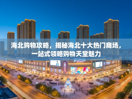 海北购物攻略，揭秘海北十大热门商场，一站式领略购物天堂魅力