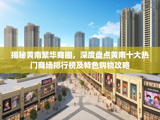 揭秘黄南繁华商圈，深度盘点黄南十大热门商场排行榜及特色购物攻略