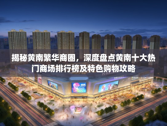 揭秘黄南繁华商圈，深度盘点黄南十大热门商场排行榜及特色购物攻略
