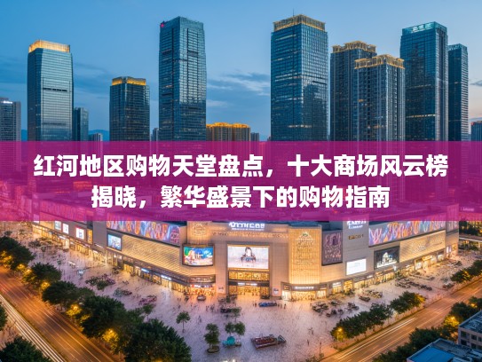 红河地区购物天堂盘点，十大商场风云榜揭晓，繁华盛景下的购物指南