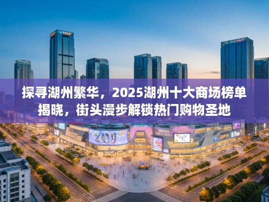 探寻湖州繁华，2025湖州十大商场榜单揭晓，街头漫步解锁热门购物圣地