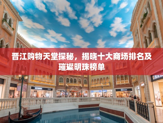 晋江购物天堂探秘，揭晓十大商场排名及璀璨明珠榜单