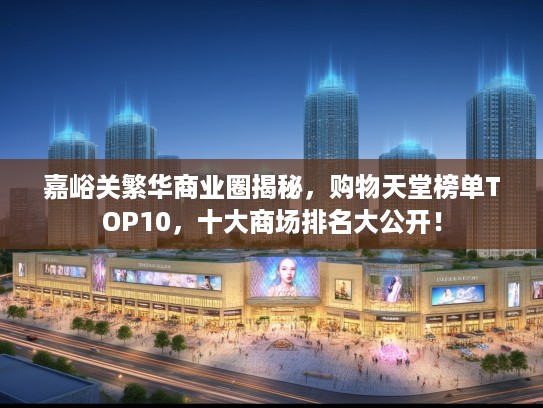 嘉峪关繁华商业圈揭秘，购物天堂榜单TOP10，十大商场排名大公开！