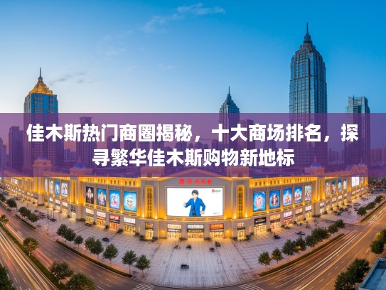 佳木斯热门商圈揭秘，十大商场排名，探寻繁华佳木斯购物新地标