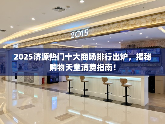 2025济源热门十大商场排行出炉，揭秘购物天堂消费指南！