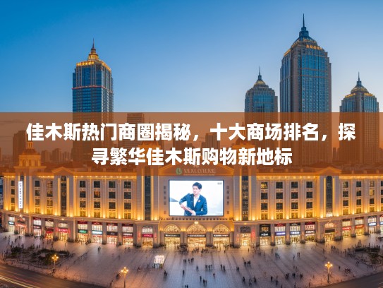 佳木斯热门商圈揭秘，十大商场排名，探寻繁华佳木斯购物新地标