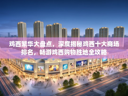 鸡西繁华大盘点，深度揭秘鸡西十大商场排名，畅游鸡西购物胜地全攻略
