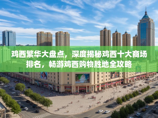 鸡西繁华大盘点，深度揭秘鸡西十大商场排名，畅游鸡西购物胜地全攻略
