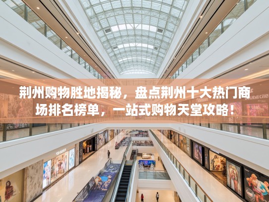 荆州购物胜地揭秘，盘点荆州十大热门商场排名榜单，一站式购物天堂攻略！