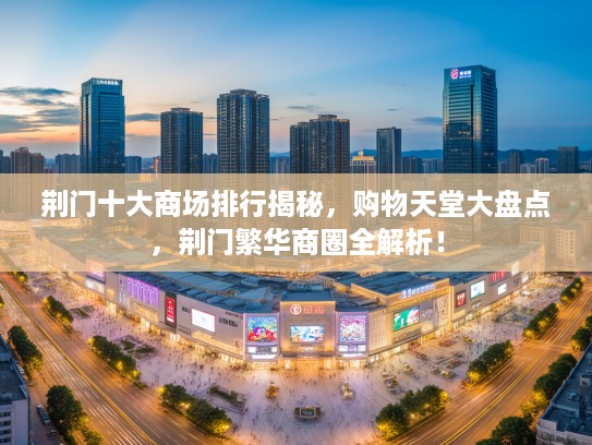 荆门十大商场排行揭秘，购物天堂大盘点，荆门繁华商圈全解析！
