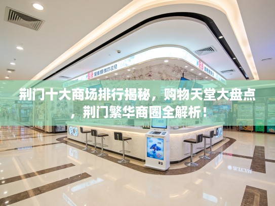 荆门十大商场排行揭秘，购物天堂大盘点，荆门繁华商圈全解析！