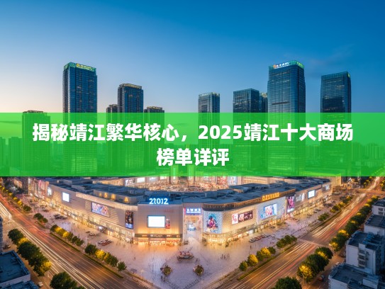 揭秘靖江繁华核心，2025靖江十大商场榜单详评