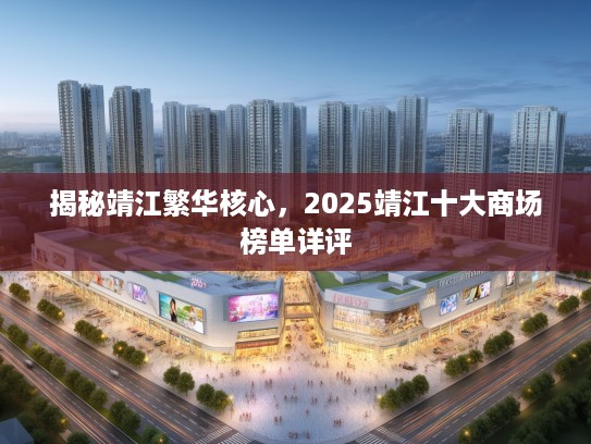 揭秘靖江繁华核心，2025靖江十大商场榜单详评