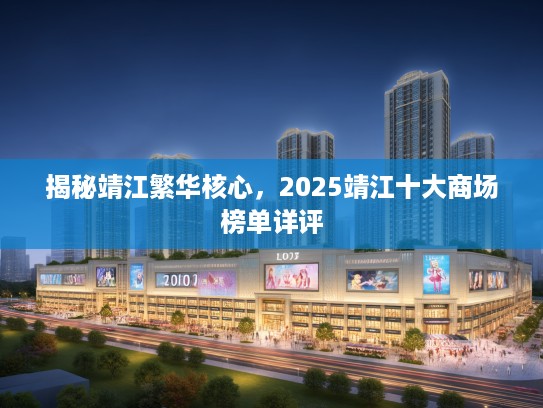 揭秘靖江繁华核心，2025靖江十大商场榜单详评