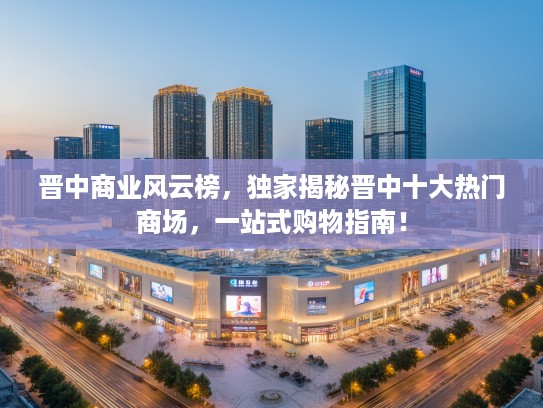 晋中商业风云榜，独家揭秘晋中十大热门商场，一站式购物指南！