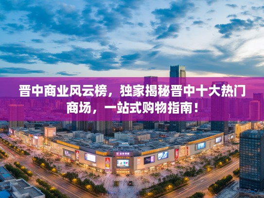 晋中商业风云榜，独家揭秘晋中十大热门商场，一站式购物指南！