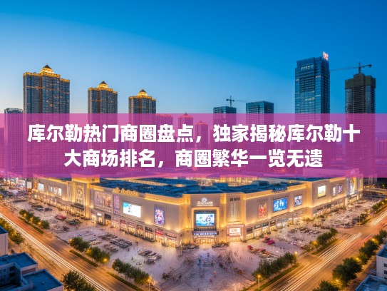 库尔勒热门商圈盘点，独家揭秘库尔勒十大商场排名，商圈繁华一览无遗