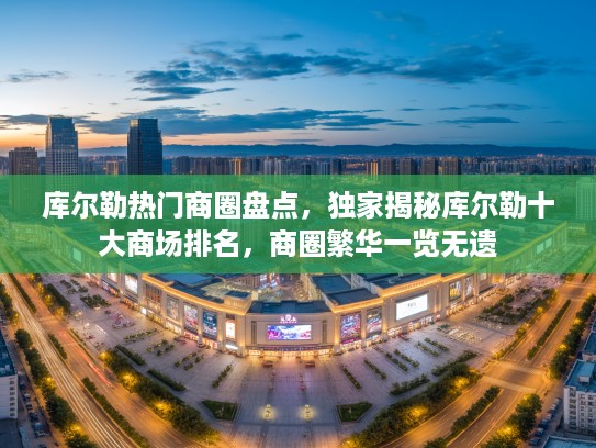 库尔勒热门商圈盘点，独家揭秘库尔勒十大商场排名，商圈繁华一览无遗