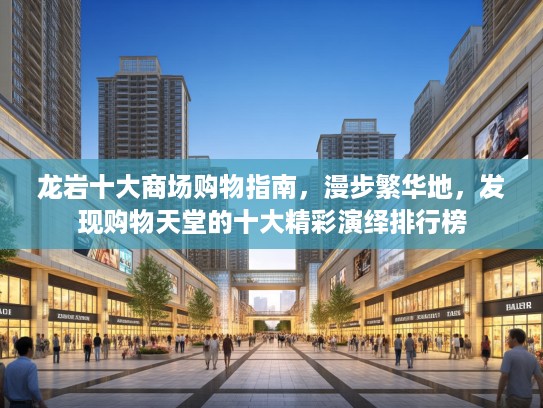 龙岩十大商场购物指南，漫步繁华地，发现购物天堂的十大精彩演绎排行榜