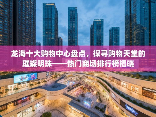 龙海十大购物中心盘点，探寻购物天堂的璀璨明珠——热门商场排行榜揭晓