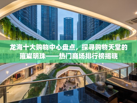 龙海十大购物中心盘点，探寻购物天堂的璀璨明珠——热门商场排行榜揭晓
