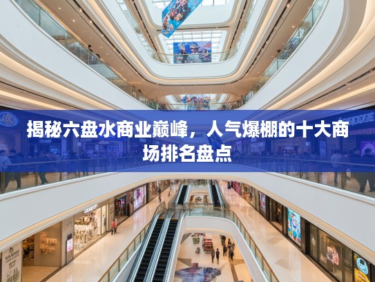 揭秘六盘水商业巅峰，人气爆棚的十大商场排名盘点